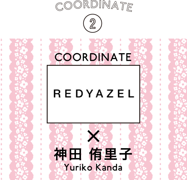 COORDINATE 2 REDYAZEL × 神田 侑里子 Yuriko Kanda