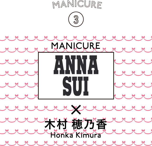 MANICURE 3 ANNA SUI × 木村 穂乃香 Honka Kimura